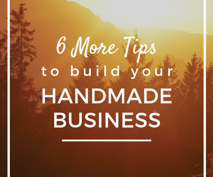 6 More Tips to Build Your Handmade Business