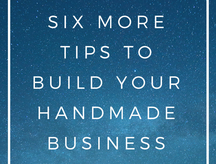 6 More Tips to Build Your Handmade Business