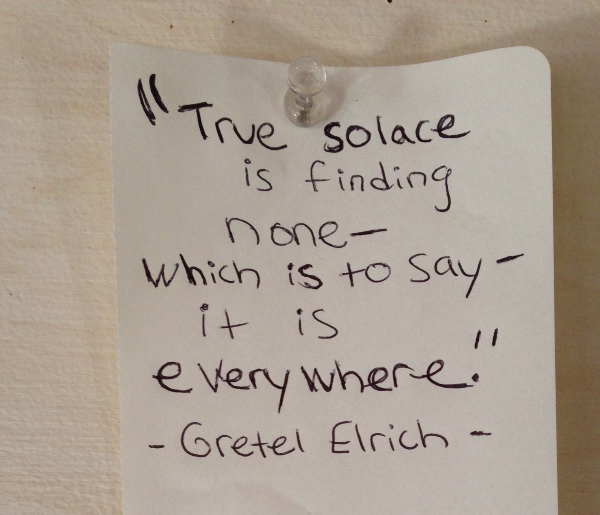  My note I tacked onto the resident board. It's a quote from one of my favorite books,&nbsp; The Solace of Open Spaces &nbsp;by Gretel Elhrich. Looks like I spelled her last name wrong on the note though! 