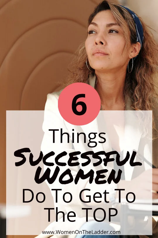 6 Things Truly Successful Women Do to Get To The Top