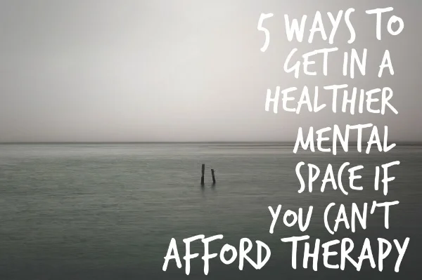 5 Ways to Get in a Healthier Mental Space If You Can't Afford Therapy
