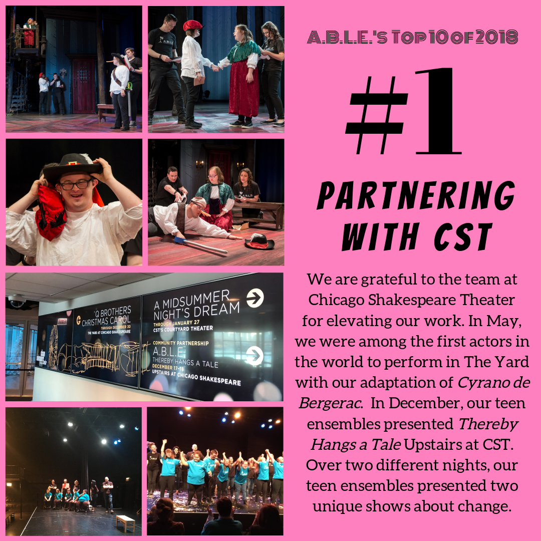 After the success of Twelfth Night in 2016, we were blessed to return to Chicago Shakespeare Theater not once, not twice, but THREE times this year! On Thursday, May 17, 2018 with an original adaptation of Edmond Rostand’s classic story about love and war, courage and heartbreak - Cyrano de Bergerac . We were among the first actors in the world to perform at CST’s brand new state-of-the-art venue, The Yard, on a beautiful set designed by Dan Conway with lighting by John Kelly. Cyrano smashed records for attendance (421 audience members!) and fundraising (over $1200 in post-show donations)! It was captured in some truly gorgeous photos by Liz Lauren. In December, our teen ensembles presented Thereby Hangs a Tale Upstairs at Chicago Shakespeare. Over two different nights, our two teen ensembles presented two unique shows about change and transformation, sharing personal stories and reflections from their own lives with warm and supportive audiences. We are so grateful for the support and friendship of the entire team at CST for elevating our work.