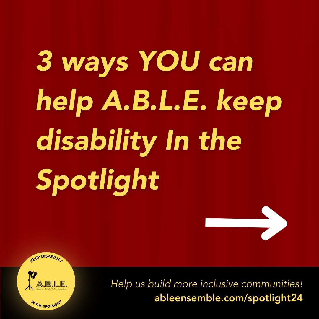 Do you want to help us build more inclusive communities? Now more than ever, A.B.L.E. needs your support to ensure we can continue offering opportunities for individuals with disabilities to claim the spotlight. Here are 3 ways you can support our #I