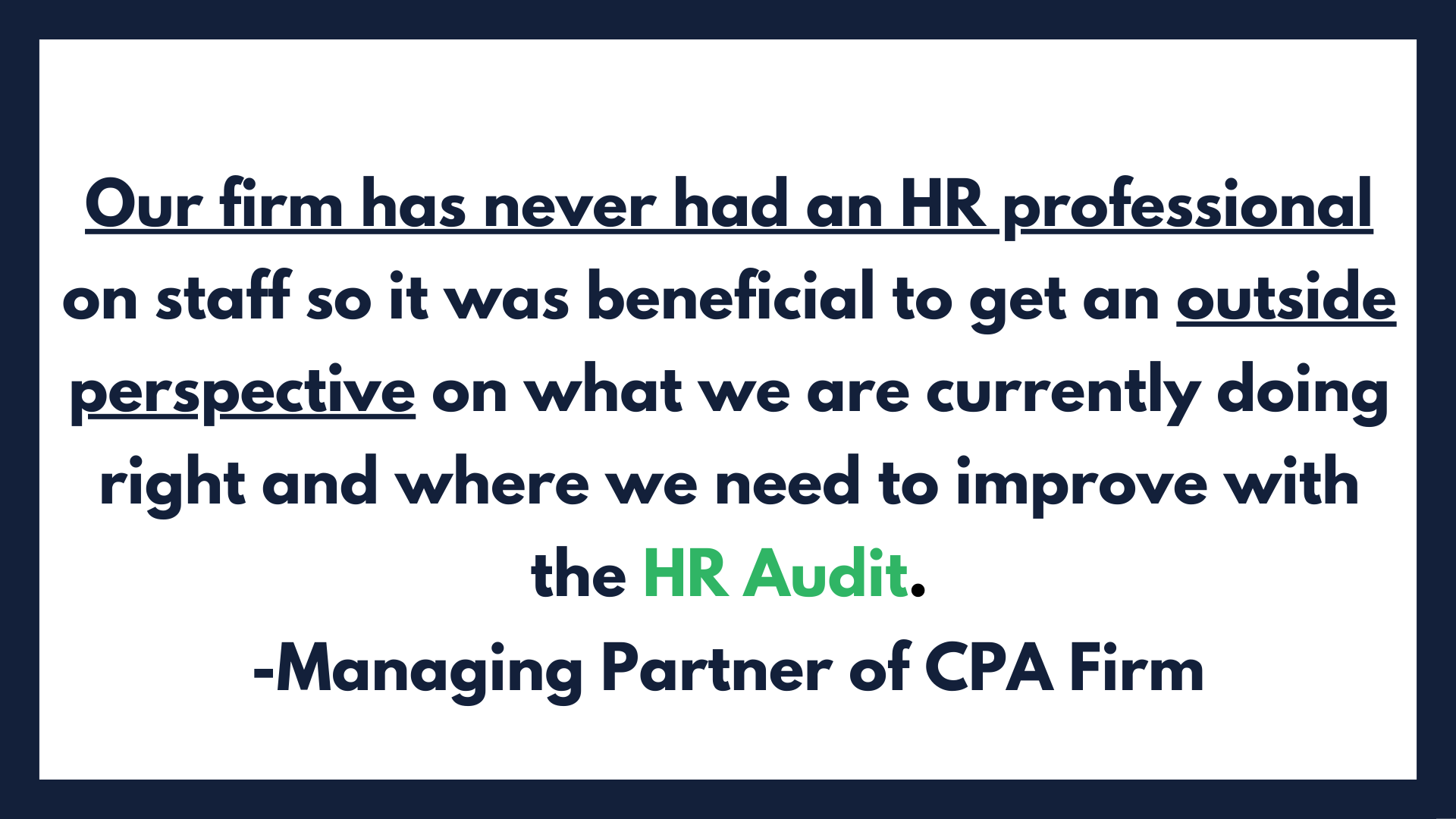 The HR Audit helped clear some of our blindspots, and it also helped develop a strategy for our whole HR department. We will continue to use your firm moving forward. (9).png