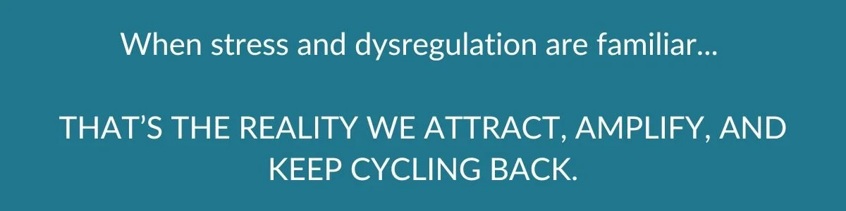 White text on a teal background that says "when the stress and dysregulation are familiar...THAT'S THE REALITY WE ATTRACT, AMPLIFY, AND KEEP CYCLING BACK