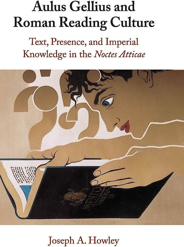 Aulus Gellius and Roman Reading Culture Text, Presence, and Imperial Knowledge in the Noctes Atticae