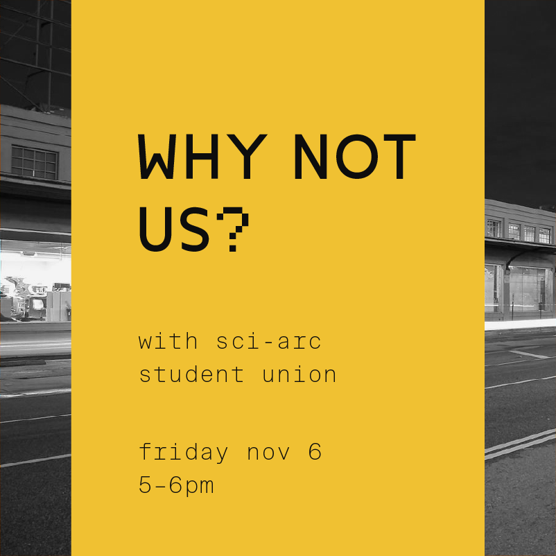 Why Not Us? w/ SCI-Arc Student Union