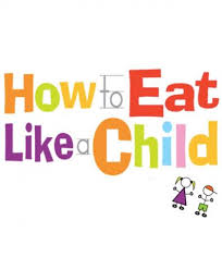 How to Eat Like  a Child