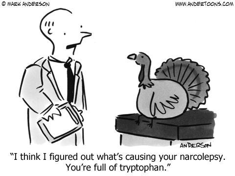 A doctor is talking to a turkey and says “I think I know what is causing your narcolepsy. You’re full of tryptophan. Tryptophan is an amino acid that can make you sleepy, but it can also improve mood and help treat depression.