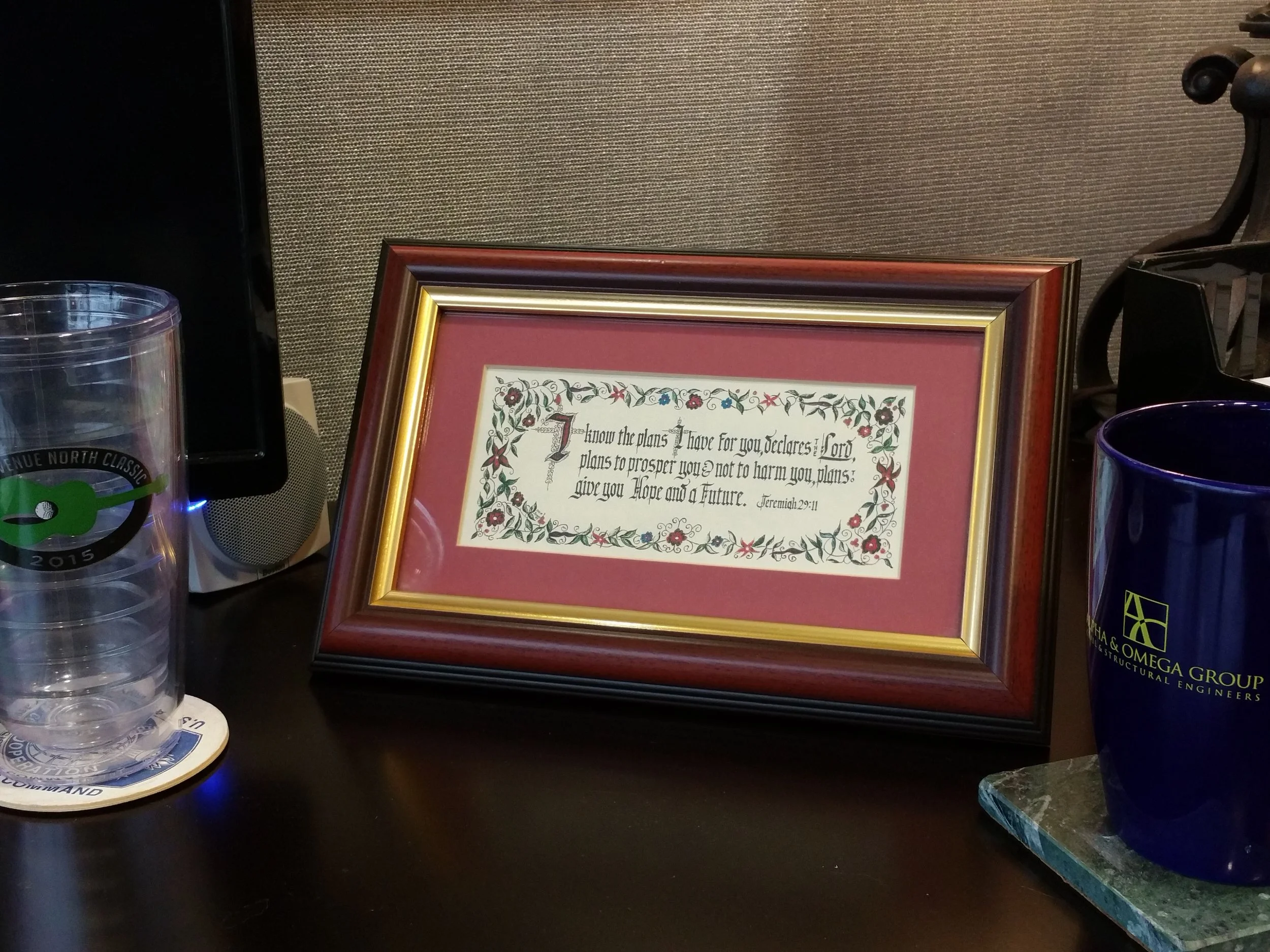 Jeremiah 29:11, in a frame on my desk 