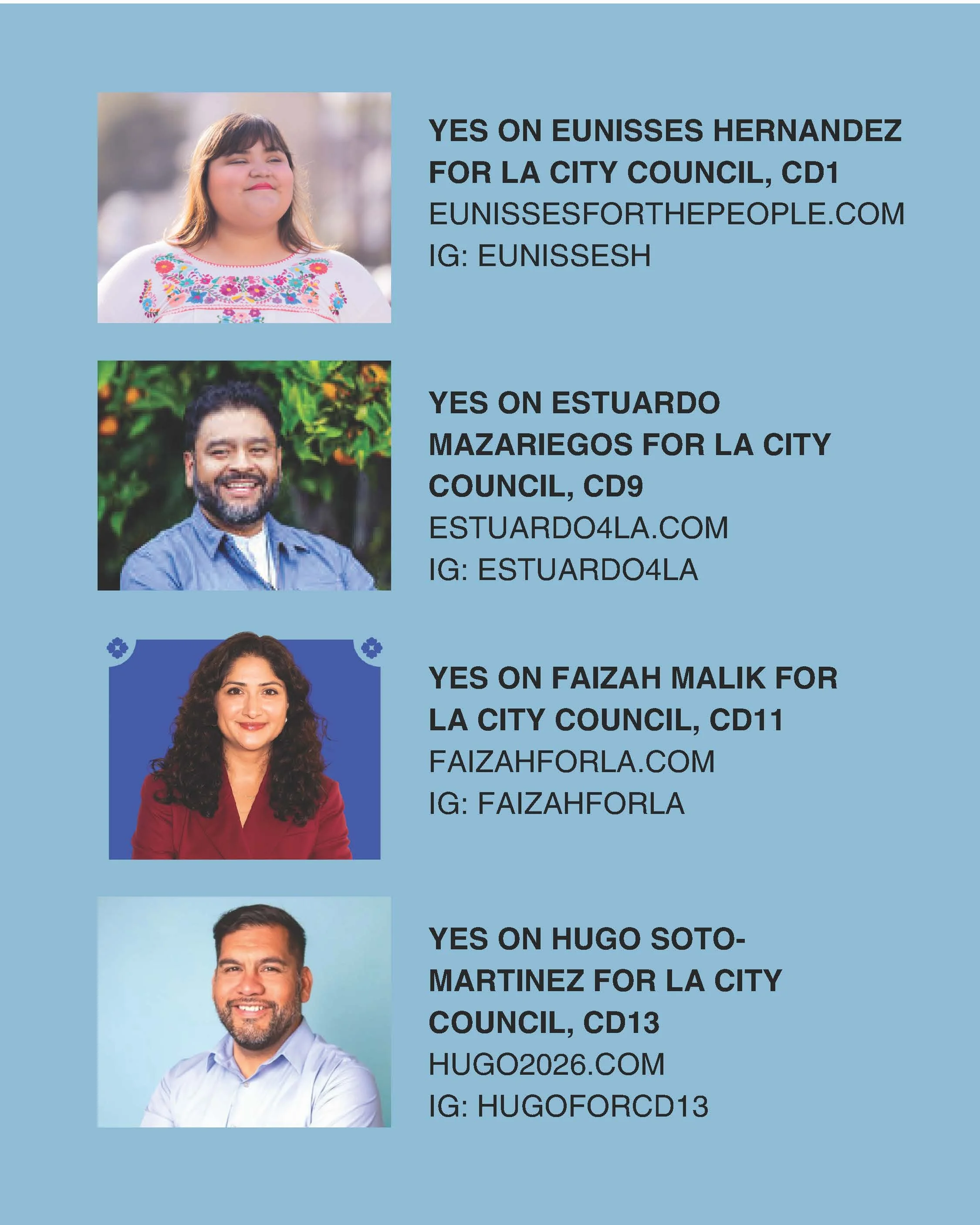      Eunisses Hernandez   for LA City CD1 @cd1losangeles             Estuardo Mazariegos   for LA City CD9 @estuardo4la           Faizah Malik   for LA City CD11 @faizahforla             Hugo     for LA City CD13 @hugoforcd13 