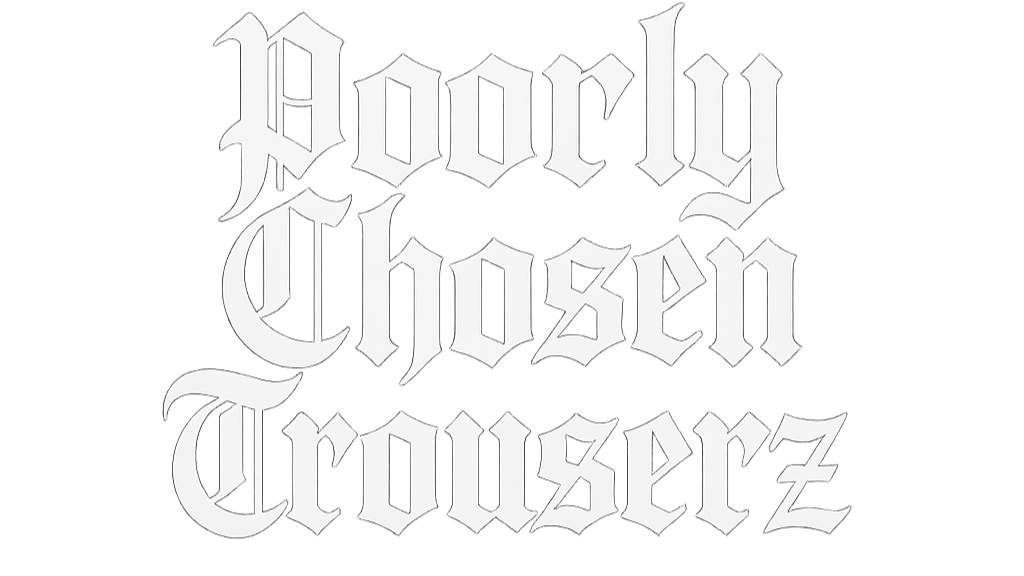 POORLY CHOSEN TROUSERZ