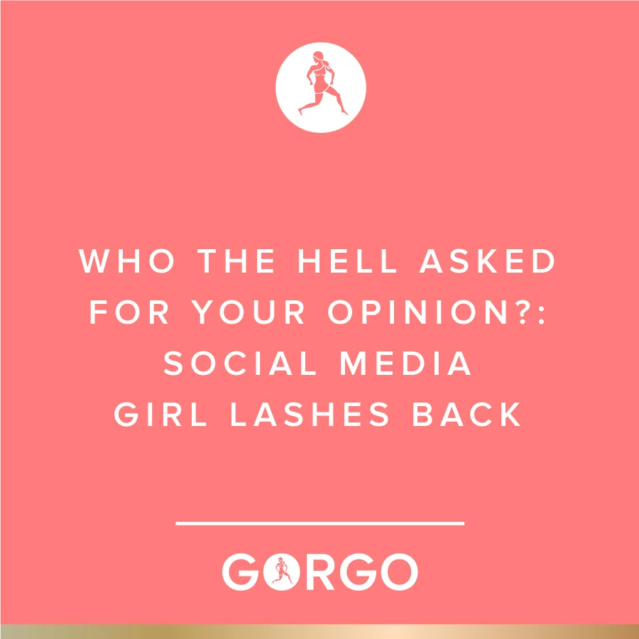 Who the Hell Asked For Your Opinion?: Social Media Girl Lashes Back