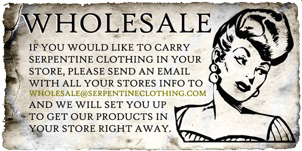 If You Would Like To Carry Serpentine Clothing In Your Store, Please Send An Email With Your Store Info To Wholesale@Serpentineclothing.Com And We Will send you our current catalog and info.