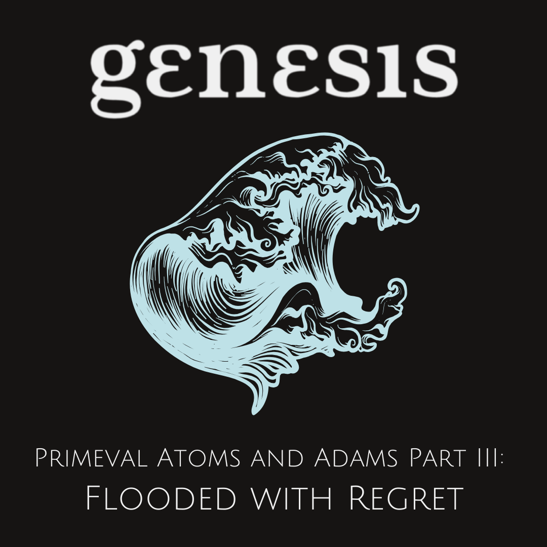 Flooded with Regret | Continuing the Conversation | Genesis: Primeval Atoms and Adams pt. 3
