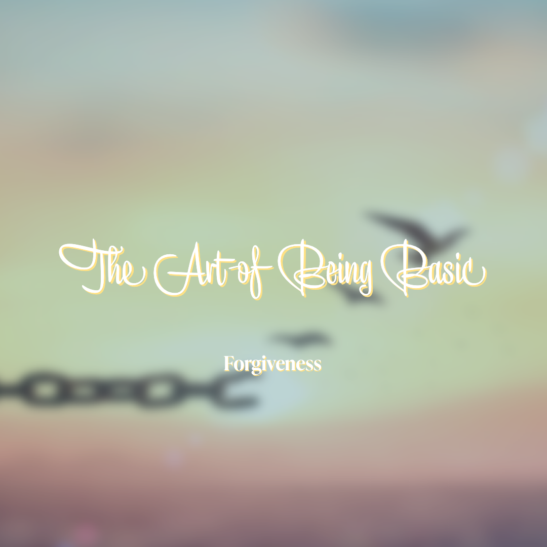 Forgiveness | The Art of Being Basic pt. 4