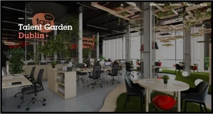 TALENT GARDEN DUBLIN INNOVATIVE SPACE IN DCU'S INNOVATION SPACE, DCU ALPHA, PROVIDES COWORKING SPACE FOR 350 COWORKERS, DIGITAL SKILLS TRAINING BY TALENT GARDEN’S INNOVATION SCHOOL, A TAG CAFÈ, EVENTS AND INTERNATIONAL CONNECTIVITY FOR STARTUPS. QUICK CONTACT: +353 (01) 556 6150 DUBLIN@TALENTGARDEN.COM
