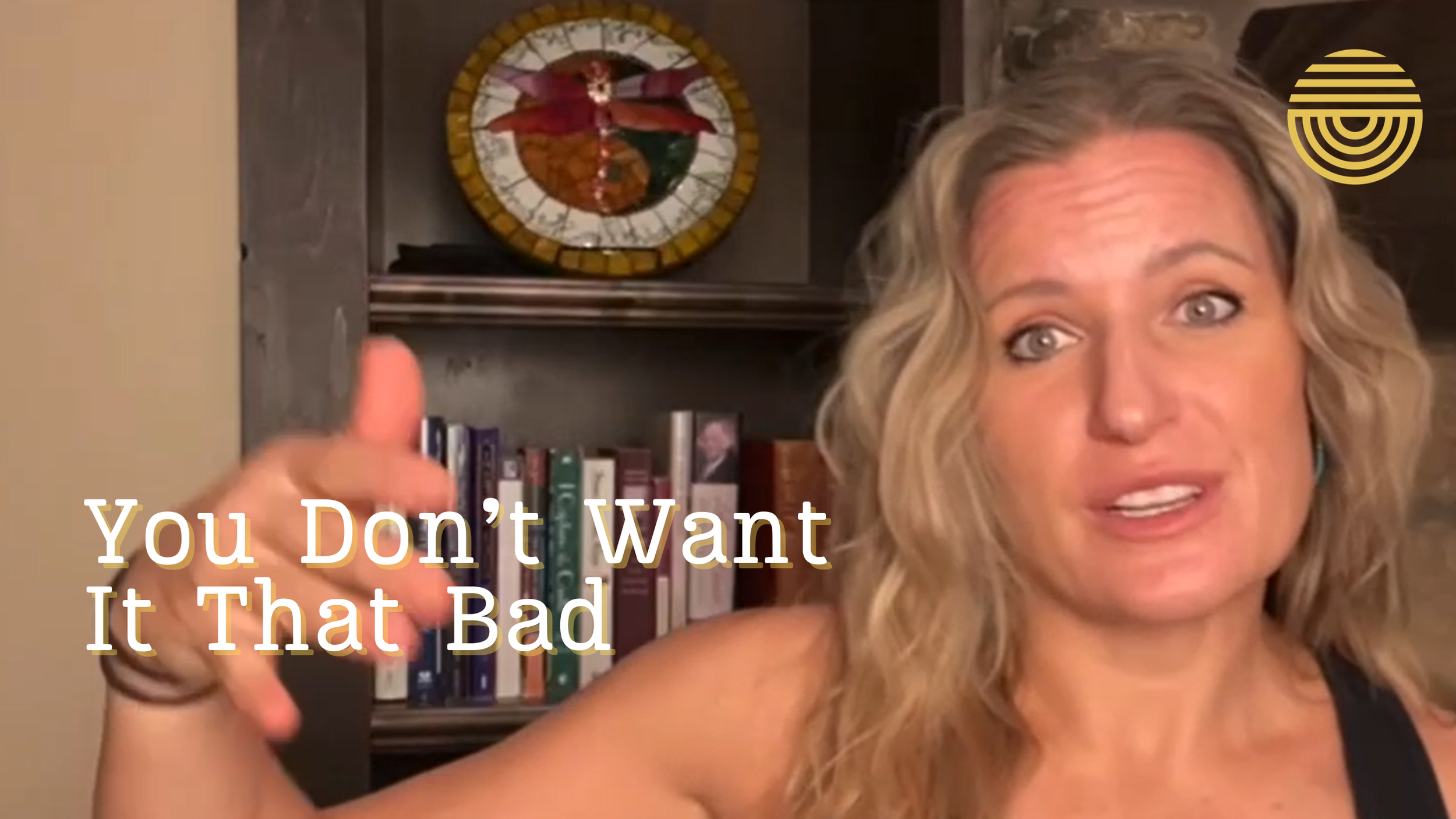 You Don’t Want It That Bad