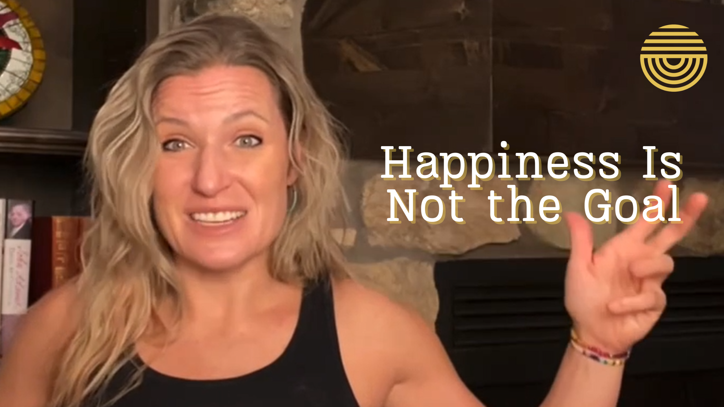 Happiness Is Not the Goal