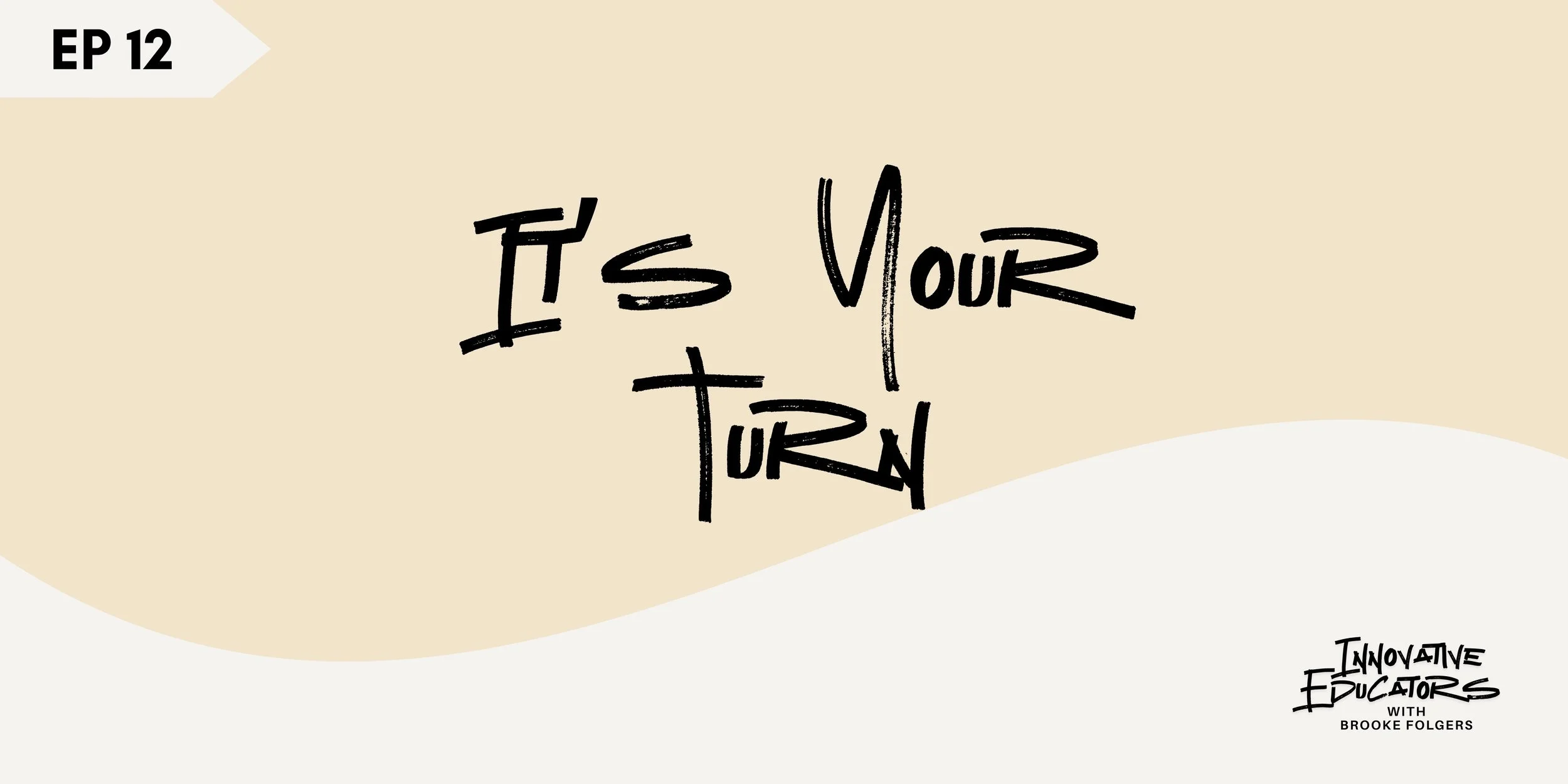 Ep 12 - It’s Your Turn