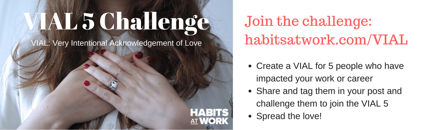 1. Join the challenge_ habitsatwork.com_VIAL 2. Create a VIAL for 5 people who have impacted your work or career3. Share and tag them in your post and challenge them to join the VIAL 54. Spread the love!.png