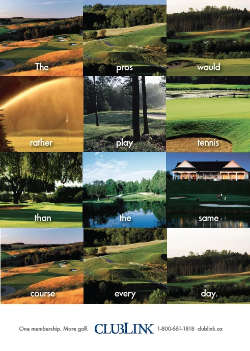 One of three magazine ads for Clublink. Wrote and art directed the campaign. Which, by all accounts, did quite well.