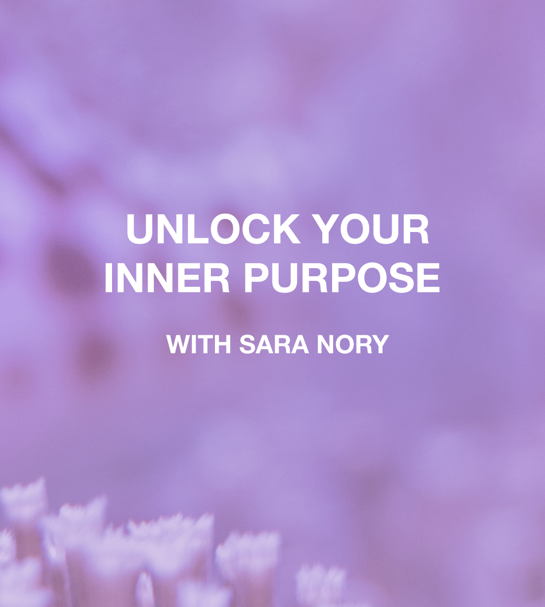 Unlock Your Inner Purpose with Sara Nory .png