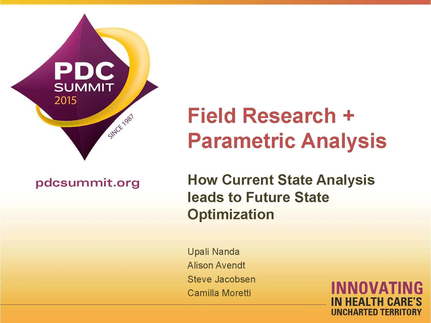 Field Research + Parametric Analysis: How Current State Analysis leads to Future State Optimization Upali Nanda, Alison Avendt, Steve Jacobsen, and Camilla Moretti Healthcare Facility Planning , Design, and Construction (PDC) Conference