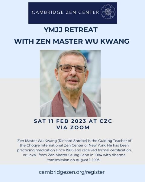 Don't miss our 2-day YMJJ Zen Retreat with an experienced Kwan Um School of Zen teacher, Sat. 11 February and Sun. 12 February, 2023. The retreat is led by Zen Master Wu Kwang, guiding teacher of the Chogye International Zen Center of New York over Z