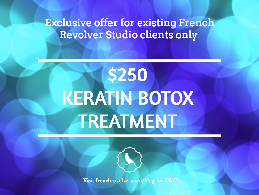 For a limited time clients of French Revolver Studio can try the amazing Keratin Hair Strengthening Botox Treatment for only $250. We use one of the best products on the market with one of the quickest processing times which means you are out of the salon that much faster. This is an exclusive offer for current clients only. The treatment will leave your hair feeling soft, healthy, luxurious and lasts up to 3 months. Appointments take about 2 hours, book now or contact us to talk to your stylist. You will seriously not be disappointed! To make the most of this special deal, appointments must be booked and completed by 31 August. This deal is for average density and length down to mid shoulders and possible extra product charge ($20 - $40) may apply on extra density hair.