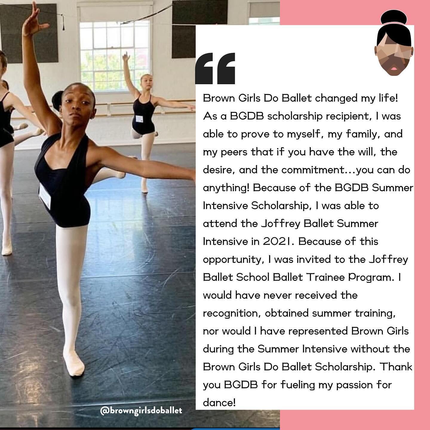 &ldquo;Words cannot express the impact and influence that Brown Girls Do Ballet has had on me and my life!

I was deciding on my Summer Intensive in 2021, auditioned and landed a spot in the summer ballet program of my choice.&nbsp; My mom had recent