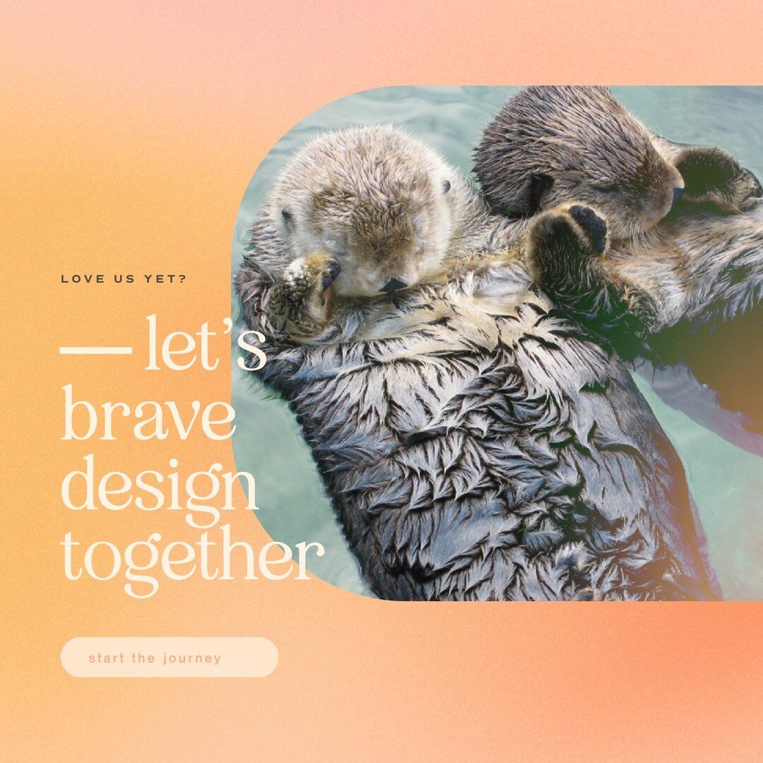 We have a clients-are-also-friends &quot;policy&quot; where we believe in you as much as our best buds. The otters holding-paws-to-sleep-while-floating-down-the-river kind of buds. We're here not only to work with all the nuances of your brand and st