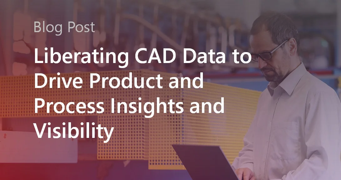 Liberating CAD Data to Drive Insights and Visibility