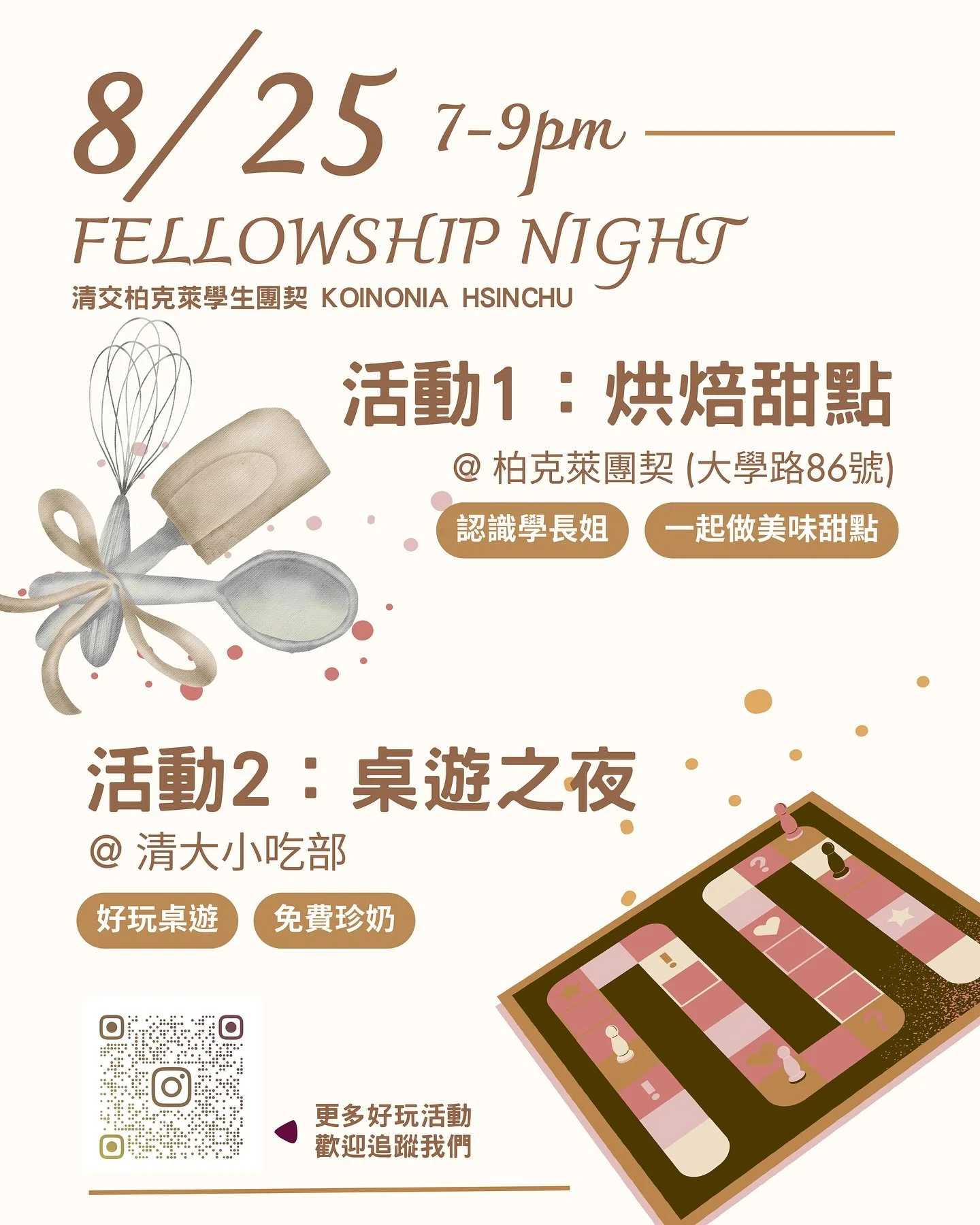 #烘焙甜點 #桌遊之夜
#認識學長姐 #手做美味甜點
#好玩桌遊 #免費珍奶
趕快一起來玩桌遊或是做甜點🤓
錯過就太可惜了吧!
活動1:烘焙甜點
地點:柏克萊團契(大學路86號)
活動2:桌遊之夜
地點:清大小吃部
時間都是在8/25 19:00-21:00喔!
不用報名直接來就對了!