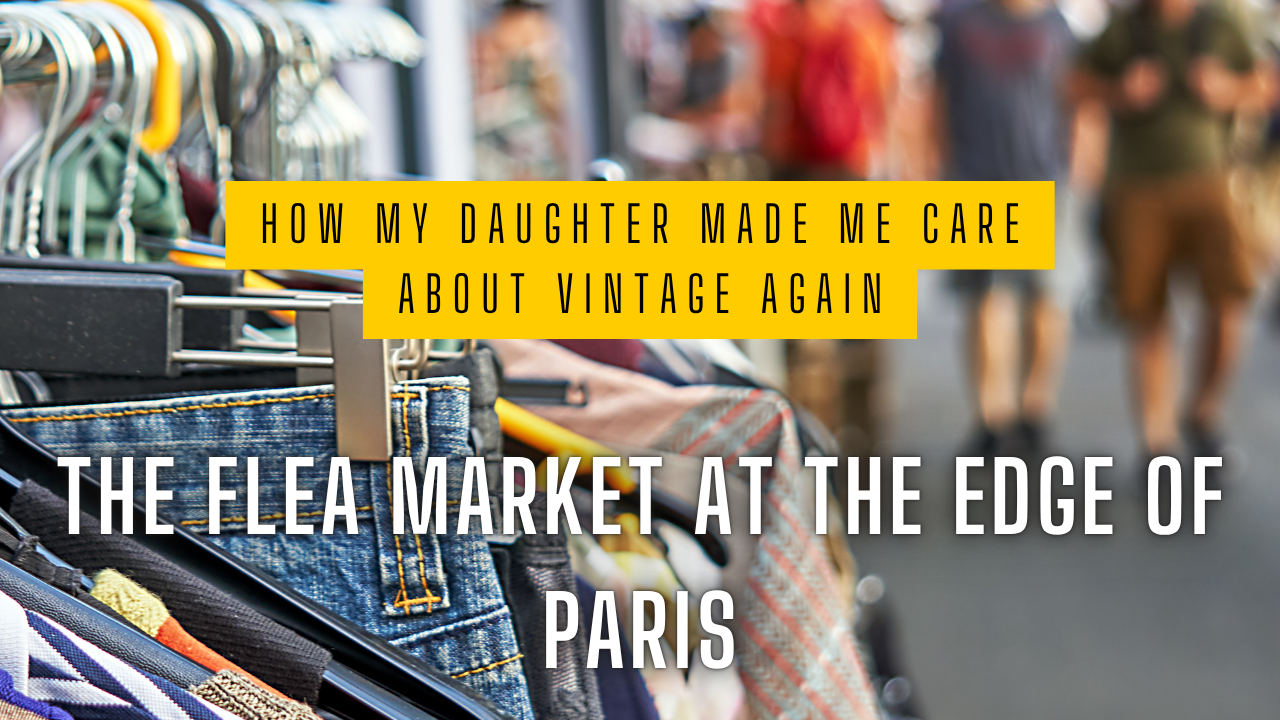 The Flea Market at the Edge of Paris, or: How My Daughter Made Me Care About Vintage Again