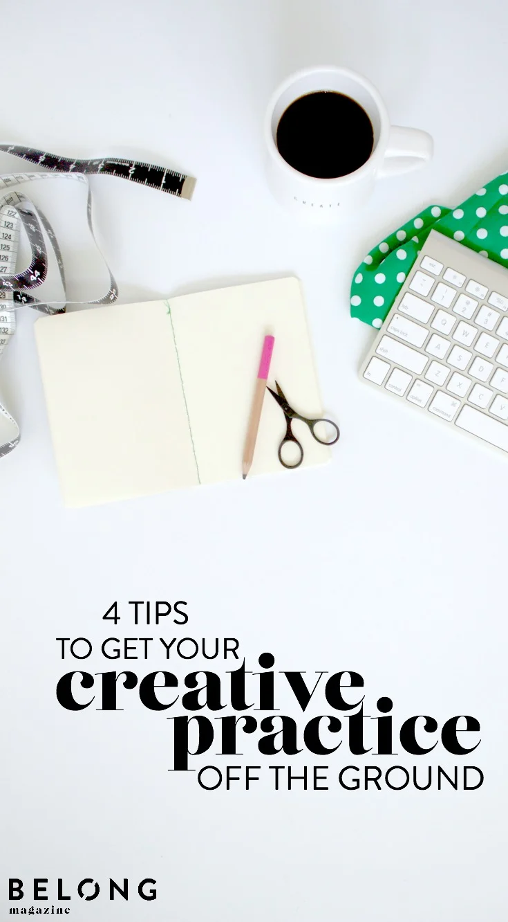 4 tips to get your creative practice off the ground as featured on the Belong Magazine blog