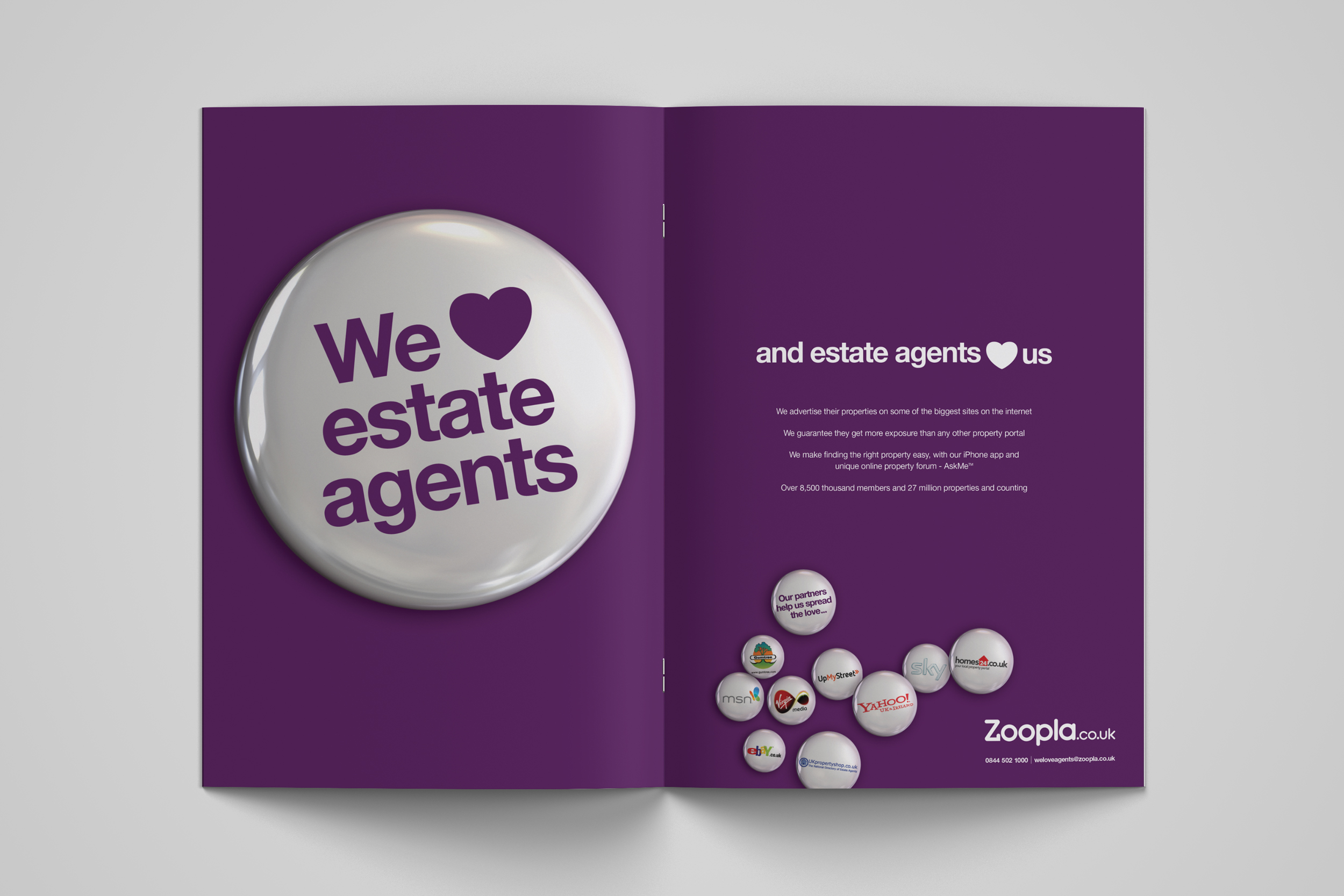 ‘This was a campaign which felt right from day one. We were convinced that there was an opportunity to communicate with agents in a much more friendly and empathetic way than was the norm in the industry. We Love Estate Agents has given us a distinctive platform and a new voice in the market. It has revolutionised the way we are viewed and made the job of our salesforce so much easier. We now find that Estate Agents are genuinely pleased to see our reps. This is by far our most successful trade campaign to date” Kyrenia Blanshard Zoopla