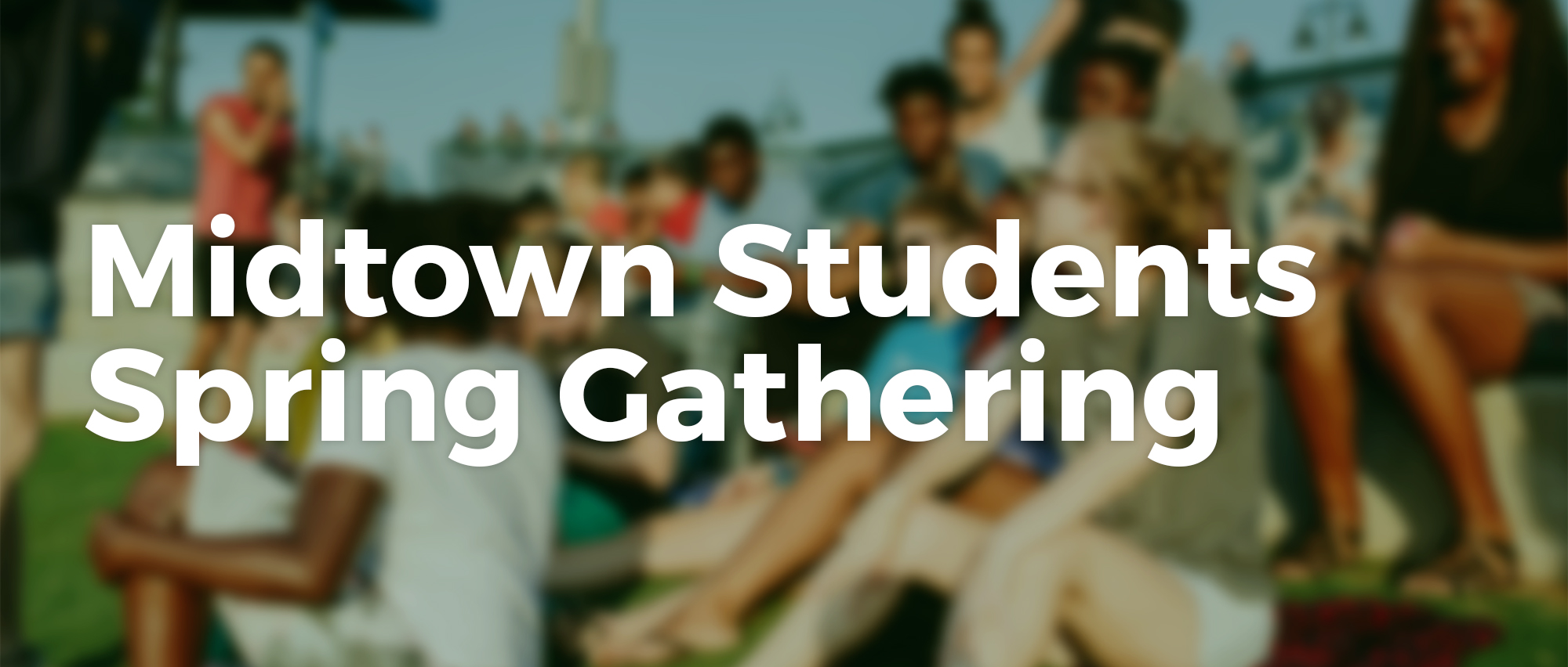 Join Midtown Students for our Spring Gathering for all middle & high school students.