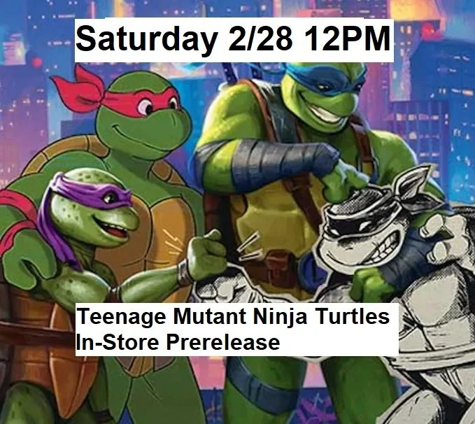 2/28/26 - Saturday @ 12pm - Teenage Mutant Ninja Turtles Prerelease Event