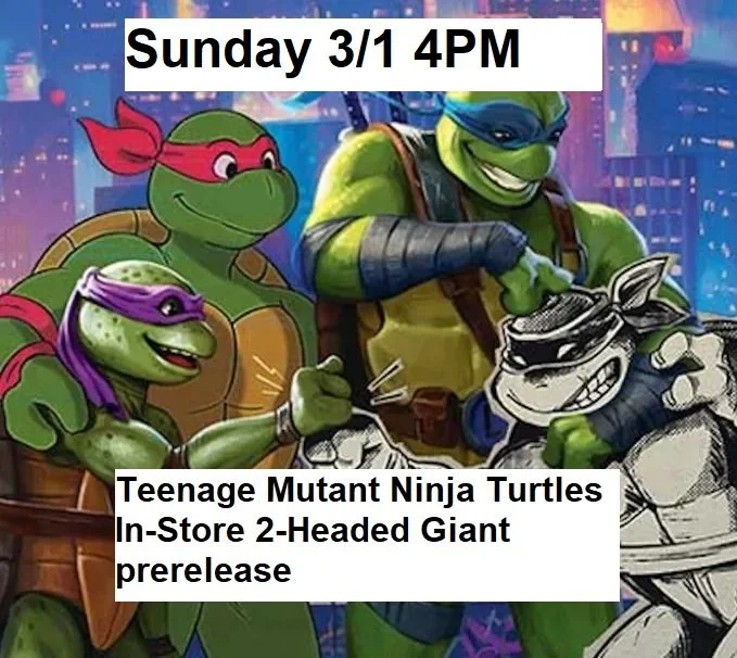 3/1/26 - Sunday @ 4pm - Teenage Mutant Ninja Turtles 2-Headed Giant Prerelease Event