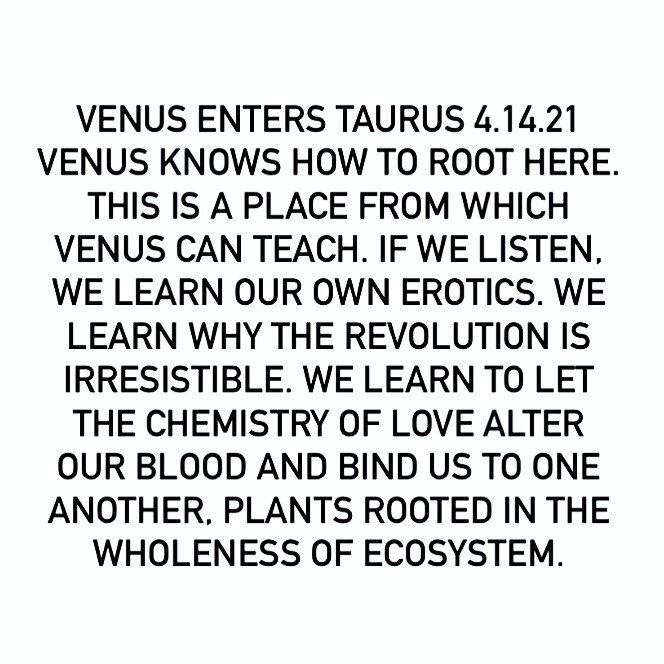 Trying something new.
&bull;
Today Venus enters Taurus, greeting the current revolutionary resident, Uranus. Venus arrives and grounds happily here, though the earth is shaking. The earth, volcanically active, welcomes Venus. The immersion into life 