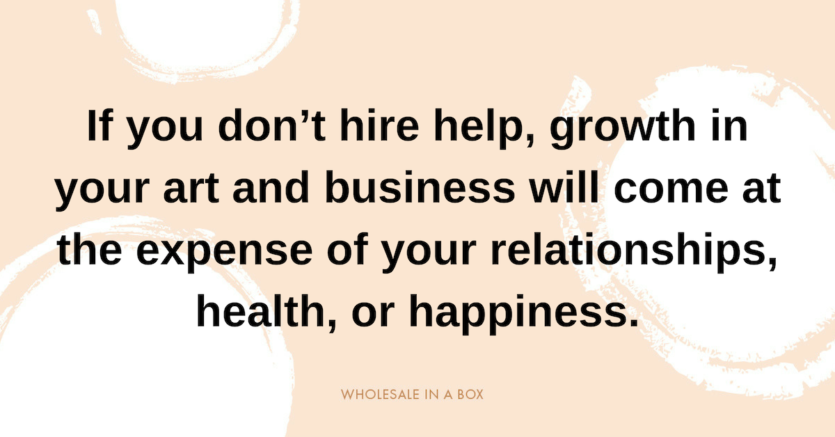 If you don’t hire help, growth in your art and business will come at the expense of your relationships, health, or happiness..png