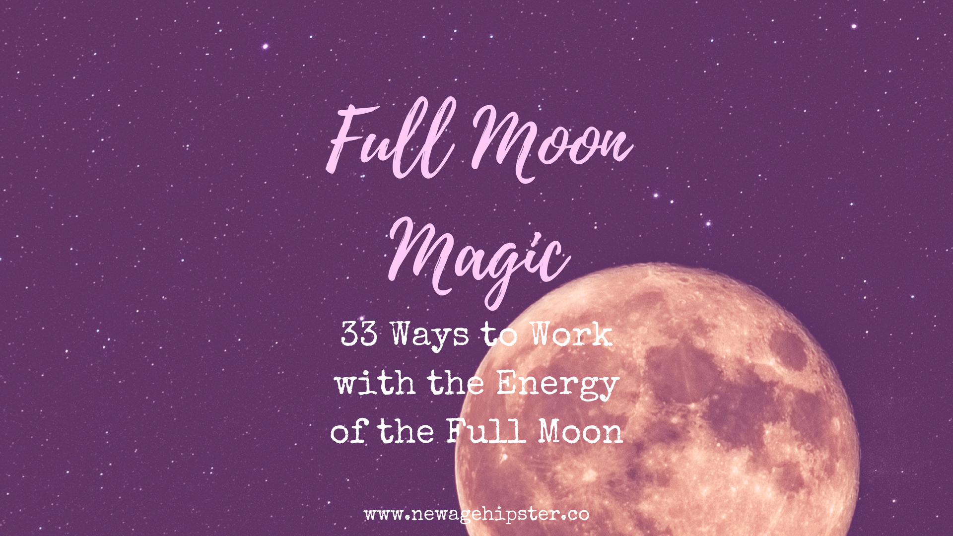 Full Moon Magic - 33 Ways to Work with the Energy of the Full Moon