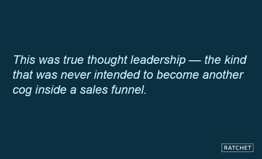 This was true thought leadership -- the kind that was never intended to become another cog inside a sales funnel