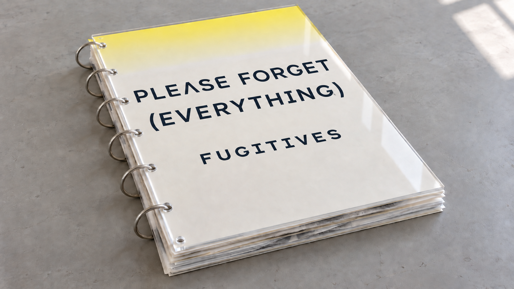 FUGITIVES: PLEASE FORGET (EVERYTHING), an oversized loose-leaf artist’s book with stainless steel hoops, a clear acrylic cover and a pale yellow band.