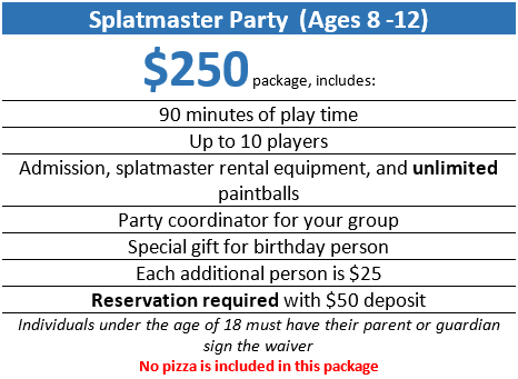 Splatmaster Paintball Birthday Party (ages 8-12) $250 package, includes: 90 minutes of play time, admission, splatmaster rental equipment, and unlimited paintballs. A party coordinator will also be assigned to your group.