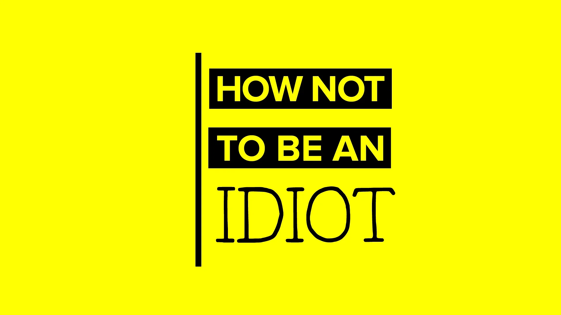 "How Not To Be An Idiot" Part 2