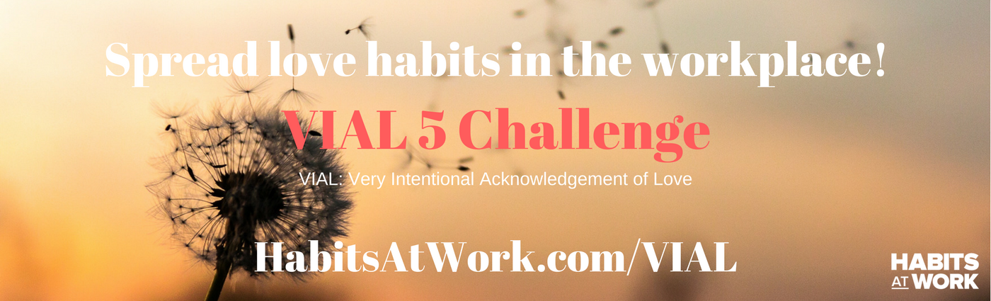1. Join the challenge_ habitsatwork.com_VIAL 2. Create a VIAL for 5 people who have impacted your work or career3. Share and tag them in your post and challenge them to join the VIAL 54. Spread the love!-5.png