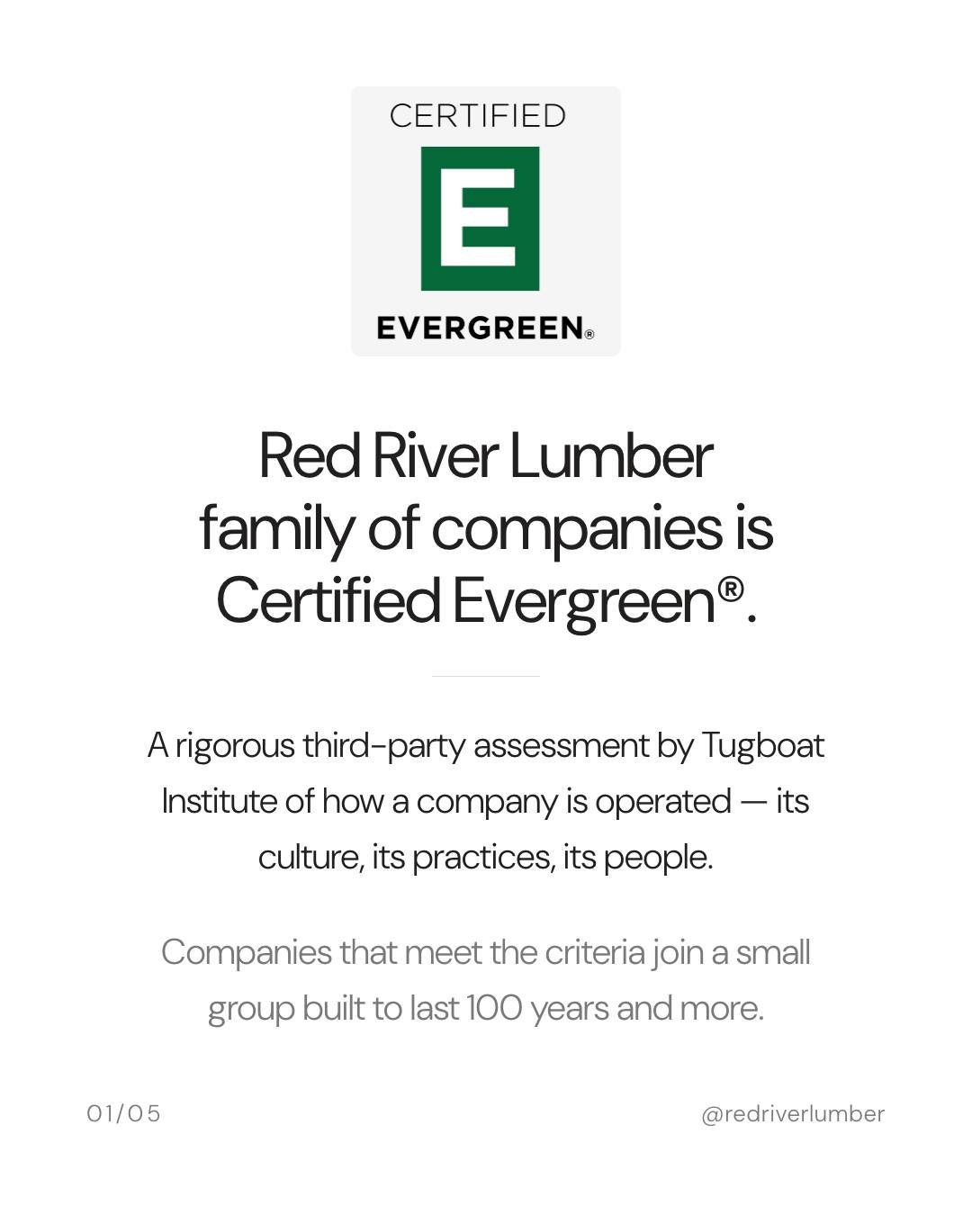 Red River Lumber is Certified Evergreen&reg; &mdash; a designation earned through a rigorous third-party assessment by Tugboat Institute that measures how a company is operated against seven principles: Purpose, Perseverance, People First, Private, P