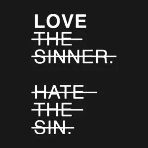 Why We Don’t Believe in “Loving the Sinner and Hating the Sin”